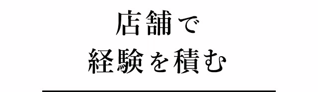 ①店舗で経験を積む