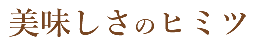 美味しさのヒミツ