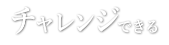 チャレンジできる