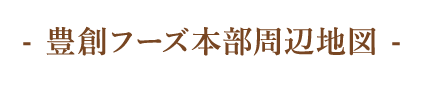 豊創フーズ本部周辺地図